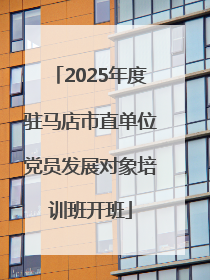 2025年度驻马店市直单位党员发展对象培训班开班