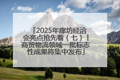 2025年廊坊经洽会亮点抢先看（七）丨商贸物流领域一批标志性成果将集中发布
