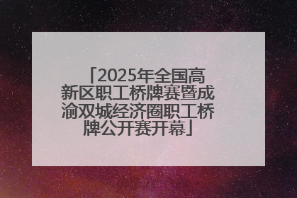 2025年全国高新区职工桥牌赛暨成渝双城经济圈职工桥牌公开赛开幕