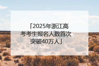 2025年浙江高考考生报名人数首次突破40万人