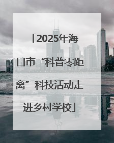 2025年海口市“科普零距离”科技活动走进乡村学校