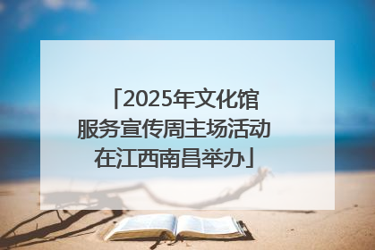 2025年文化馆服务宣传周主场活动在江西南昌举办