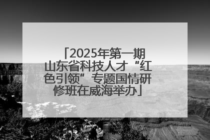 2025年第一期山东省科技人才“红色引领”专题国情研修班在威海举办