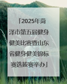 2025年菏泽市第五届健身健美比赛暨山东省健身健美锦标赛选拔赛举办