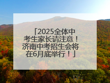 2025全体中考生家长请注意！济南中考招生会将在6月底举行！