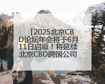 2025北京CBD论坛年会将于6月11日启幕！将延续北京CBD跨国公司活动品牌