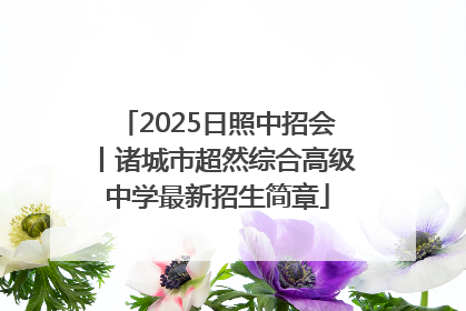 2025日照中招会丨诸城市超然综合高级中学最新招生简章