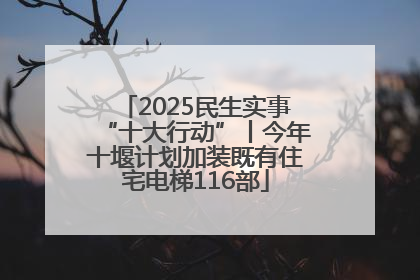 2025民生实事“十大行动”丨今年十堰计划加装既有住宅电梯116部