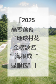 2025高考落幕 “地球村花 金榜题名”海报成“显眼包”