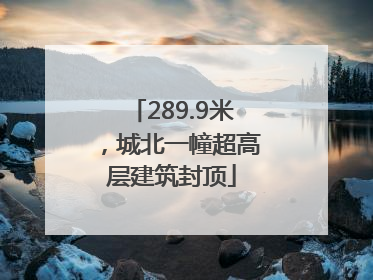 289.9米，城北一幢超高层建筑封顶