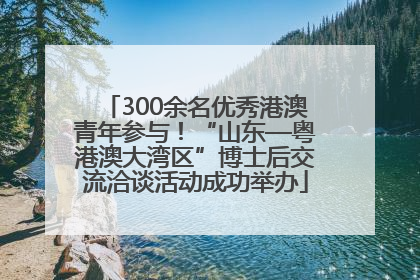 300余名优秀港澳青年参与！“山东—粤港澳大湾区”博士后交流洽谈活动成功举办