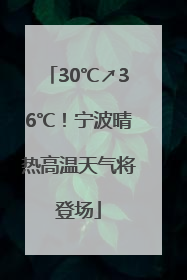 30℃↗36℃！宁波晴热高温天气将登场