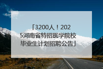 3200人！2025河南省特招医学院校毕业生计划招聘公告