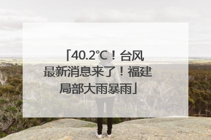 40.2℃！台风最新消息来了！福建局部大雨暴雨