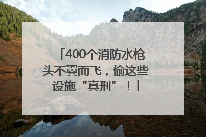 400个消防水枪头不翼而飞，偷这些设施“真刑”！