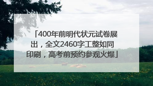 400年前明代状元试卷展出，全文2460字工整如同印刷，高考前预约参观火爆