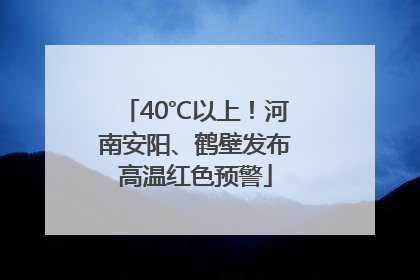 40℃以上！河南安阳、鹤壁发布高温红色预警