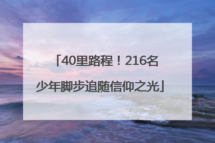 40里路程！216名少年脚步追随信仰之光