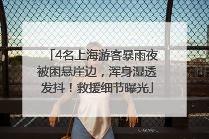 4名上海游客暴雨夜被困悬崖边，浑身湿透发抖！救援细节曝光