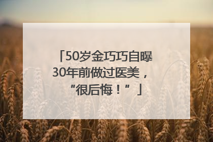 50岁金巧巧自曝30年前做过医美，“很后悔！”