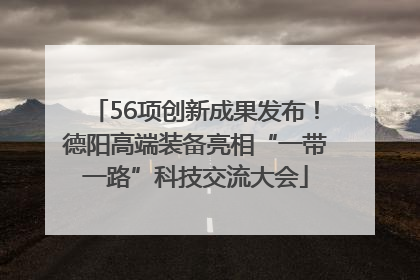 56项创新成果发布！德阳高端装备亮相“一带一路”科技交流大会