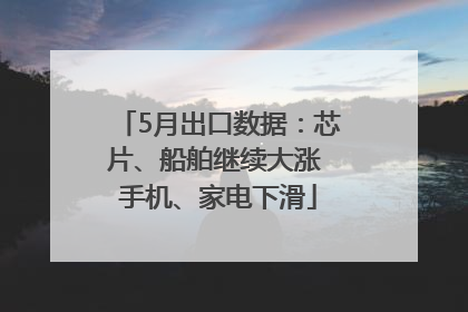 5月出口数据：芯片、船舶继续大涨 手机、家电下滑