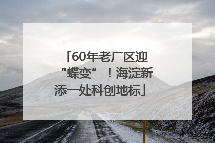 60年老厂区迎“蝶变”！海淀新添一处科创地标