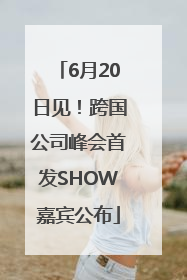 6月20日见！跨国公司峰会首发SHOW嘉宾公布