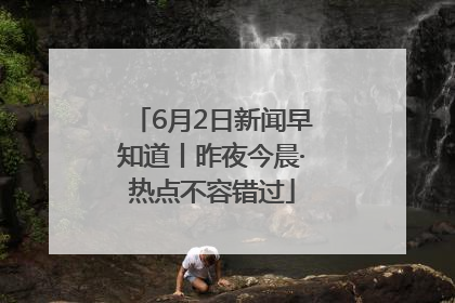6月2日新闻早知道丨昨夜今晨·热点不容错过