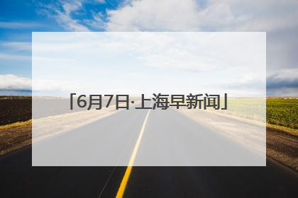 6月7日·上海早新闻