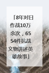 8年对日作战10万余次，6554件抗战文物讲述英雄故事
