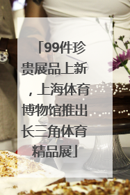 99件珍贵展品上新，上海体育博物馆推出长三角体育精品展