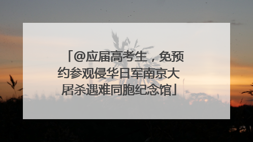 @应届高考生，免预约参观侵华日军南京大屠杀遇难同胞纪念馆