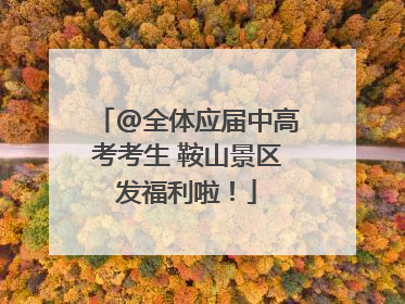 @全体应届中高考考生 鞍山景区发福利啦！