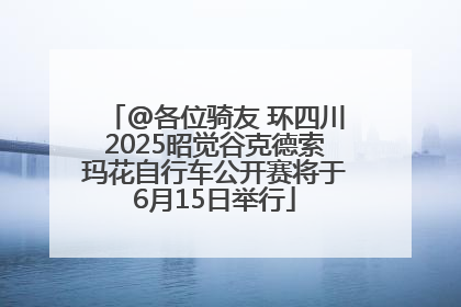 @各位骑友 环四川2025昭觉谷克德索玛花自行车公开赛将于6月15日举行