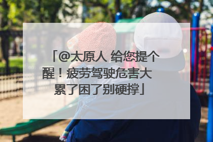 @太原人 给您提个醒！疲劳驾驶危害大 累了困了别硬撑