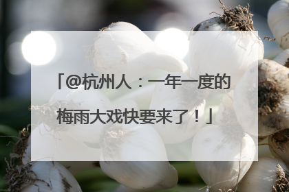 @杭州人：一年一度的梅雨大戏快要来了！