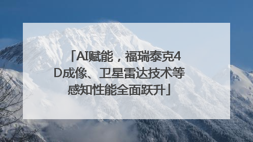 AI赋能，福瑞泰克4D成像、卫星雷达技术等感知性能全面跃升