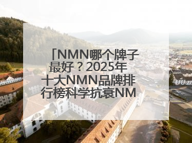NMN哪个牌子最好？2025年十大NMN品牌排行榜科学抗衰NMN品牌推荐