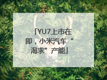 YU7上市在即，小米汽车“渴求”产能